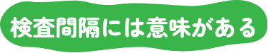 検査間隔には意味がある