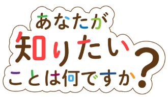 あなたが知りたいことは何ですか？