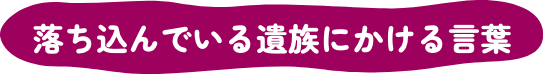 落ち込んでいる遺族にかける言葉